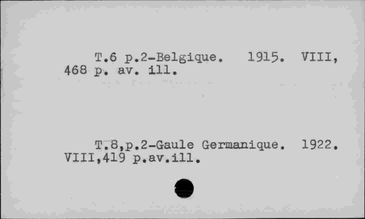 ﻿T.6 p.2-Belgique. 1915. VIII, 468 p. av. ill.
T.8,p.2-Gaule Germanique.	1922.
VIII,419 p.av.ill.